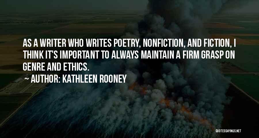 Kathleen Rooney Quotes: As A Writer Who Writes Poetry, Nonfiction, And Fiction, I Think It's Important To Always Maintain A Firm Grasp On