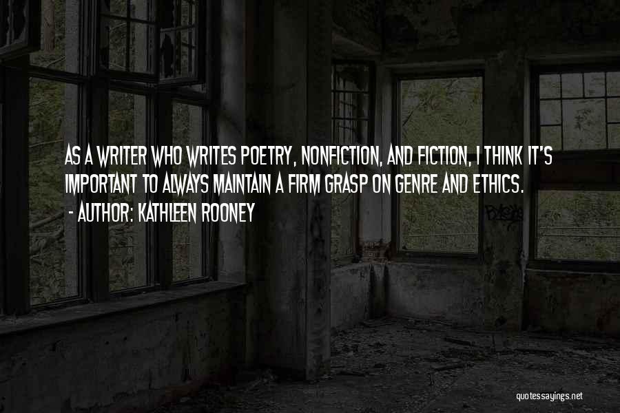 Kathleen Rooney Quotes: As A Writer Who Writes Poetry, Nonfiction, And Fiction, I Think It's Important To Always Maintain A Firm Grasp On