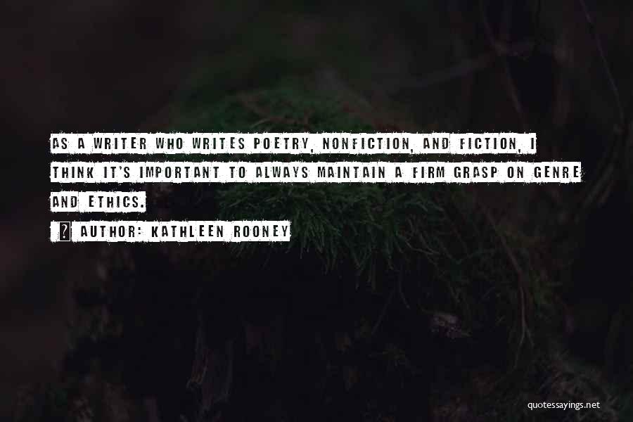 Kathleen Rooney Quotes: As A Writer Who Writes Poetry, Nonfiction, And Fiction, I Think It's Important To Always Maintain A Firm Grasp On