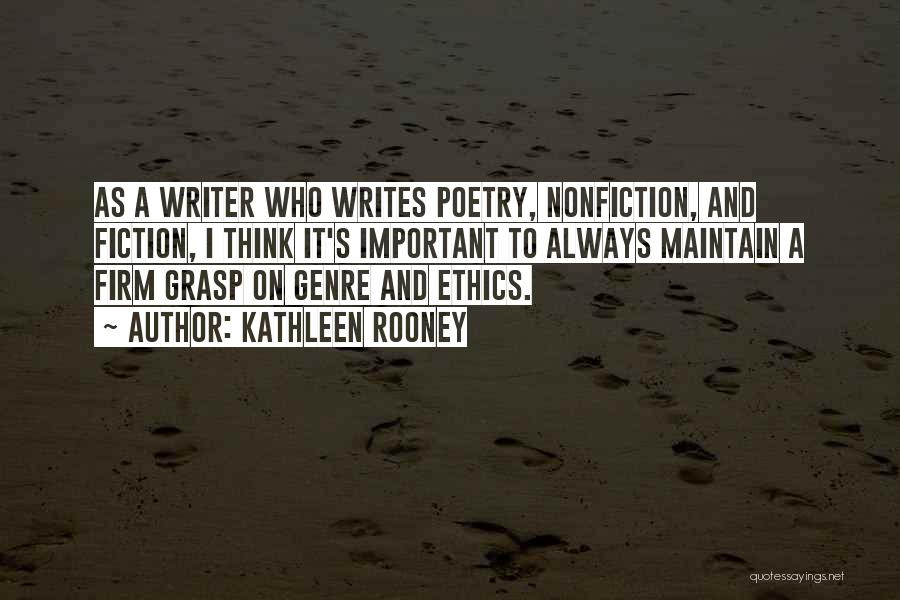 Kathleen Rooney Quotes: As A Writer Who Writes Poetry, Nonfiction, And Fiction, I Think It's Important To Always Maintain A Firm Grasp On