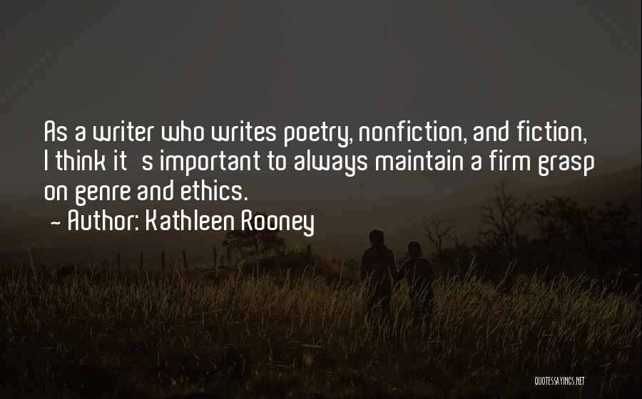 Kathleen Rooney Quotes: As A Writer Who Writes Poetry, Nonfiction, And Fiction, I Think It's Important To Always Maintain A Firm Grasp On