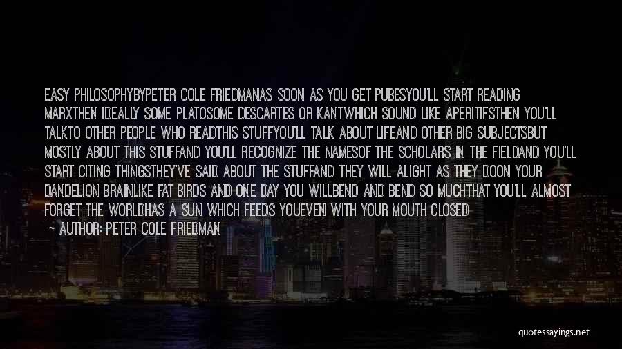 Peter Cole Friedman Quotes: Easy Philosophybypeter Cole Friedmanas Soon As You Get Pubesyou'll Start Reading Marxthen Ideally Some Platosome Descartes Or Kantwhich Sound Like