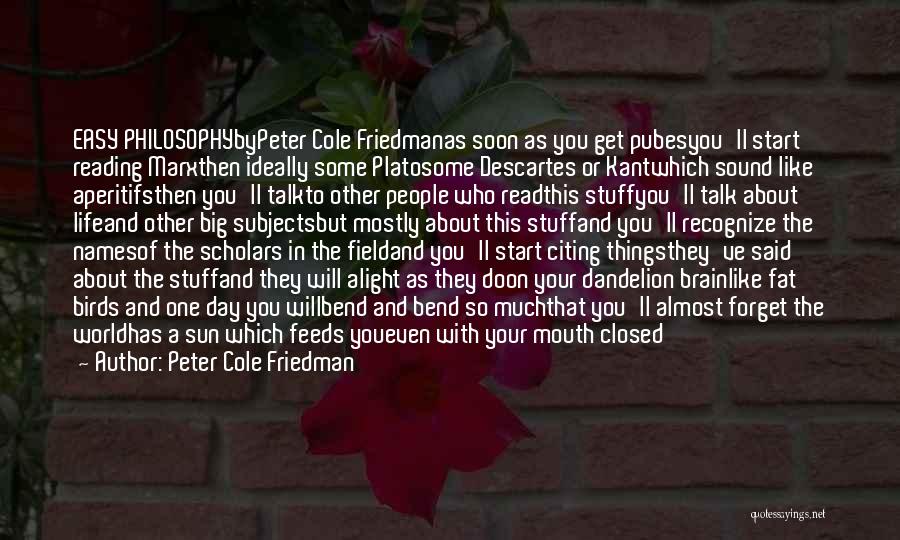 Peter Cole Friedman Quotes: Easy Philosophybypeter Cole Friedmanas Soon As You Get Pubesyou'll Start Reading Marxthen Ideally Some Platosome Descartes Or Kantwhich Sound Like