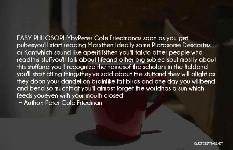 Peter Cole Friedman Quotes: Easy Philosophybypeter Cole Friedmanas Soon As You Get Pubesyou'll Start Reading Marxthen Ideally Some Platosome Descartes Or Kantwhich Sound Like