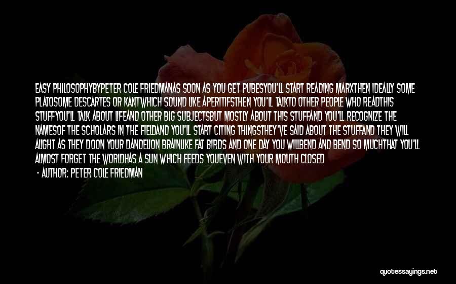 Peter Cole Friedman Quotes: Easy Philosophybypeter Cole Friedmanas Soon As You Get Pubesyou'll Start Reading Marxthen Ideally Some Platosome Descartes Or Kantwhich Sound Like