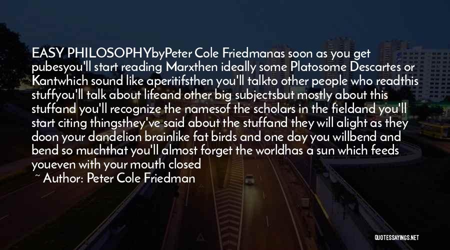 Peter Cole Friedman Quotes: Easy Philosophybypeter Cole Friedmanas Soon As You Get Pubesyou'll Start Reading Marxthen Ideally Some Platosome Descartes Or Kantwhich Sound Like