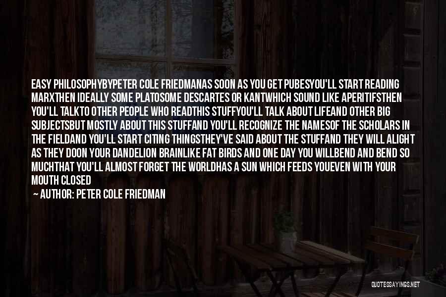 Peter Cole Friedman Quotes: Easy Philosophybypeter Cole Friedmanas Soon As You Get Pubesyou'll Start Reading Marxthen Ideally Some Platosome Descartes Or Kantwhich Sound Like