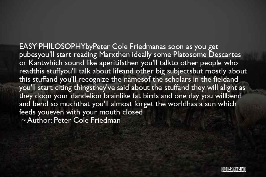 Peter Cole Friedman Quotes: Easy Philosophybypeter Cole Friedmanas Soon As You Get Pubesyou'll Start Reading Marxthen Ideally Some Platosome Descartes Or Kantwhich Sound Like