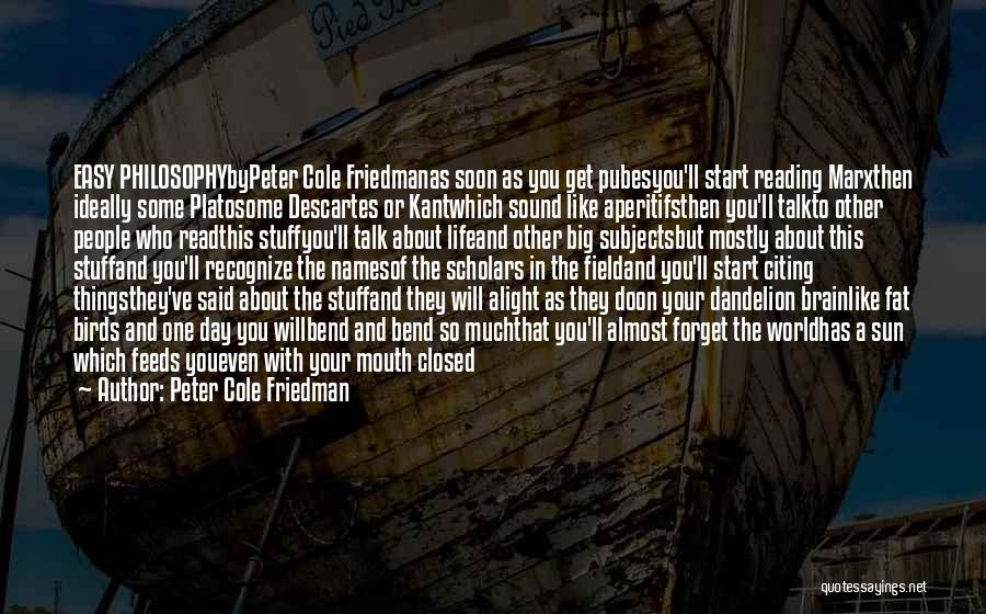 Peter Cole Friedman Quotes: Easy Philosophybypeter Cole Friedmanas Soon As You Get Pubesyou'll Start Reading Marxthen Ideally Some Platosome Descartes Or Kantwhich Sound Like