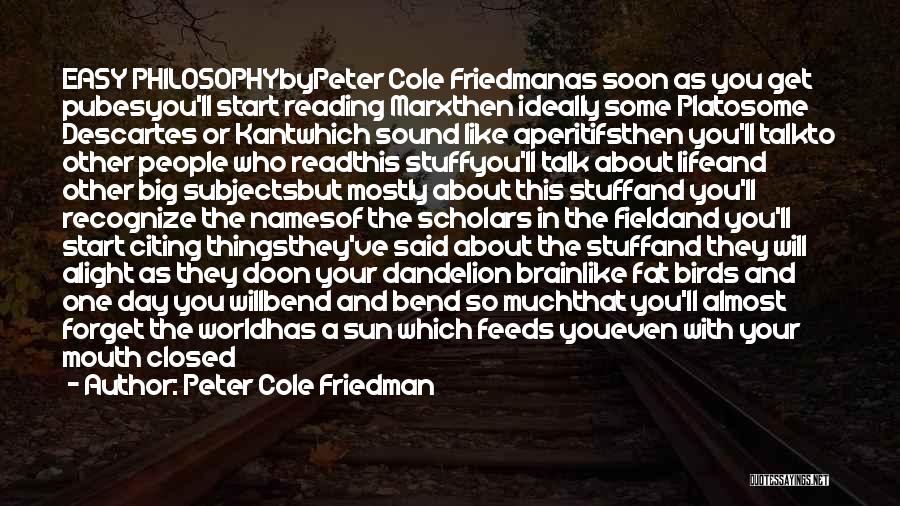 Peter Cole Friedman Quotes: Easy Philosophybypeter Cole Friedmanas Soon As You Get Pubesyou'll Start Reading Marxthen Ideally Some Platosome Descartes Or Kantwhich Sound Like