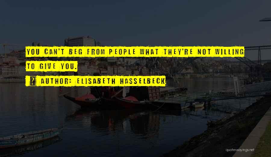 Elisabeth Hasselbeck Quotes: You Can't Beg From People What They're Not Willing To Give You.