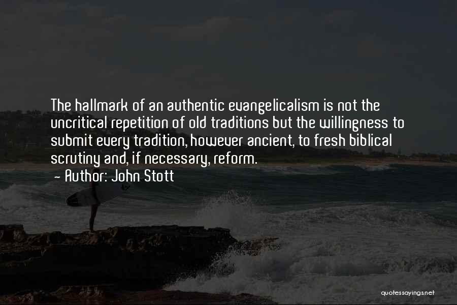 John Stott Quotes: The Hallmark Of An Authentic Evangelicalism Is Not The Uncritical Repetition Of Old Traditions But The Willingness To Submit Every