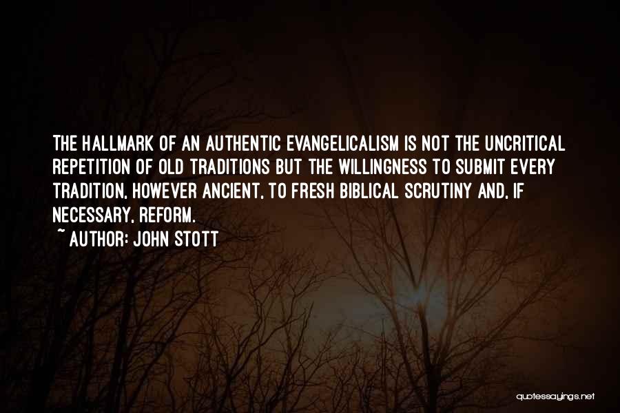 John Stott Quotes: The Hallmark Of An Authentic Evangelicalism Is Not The Uncritical Repetition Of Old Traditions But The Willingness To Submit Every