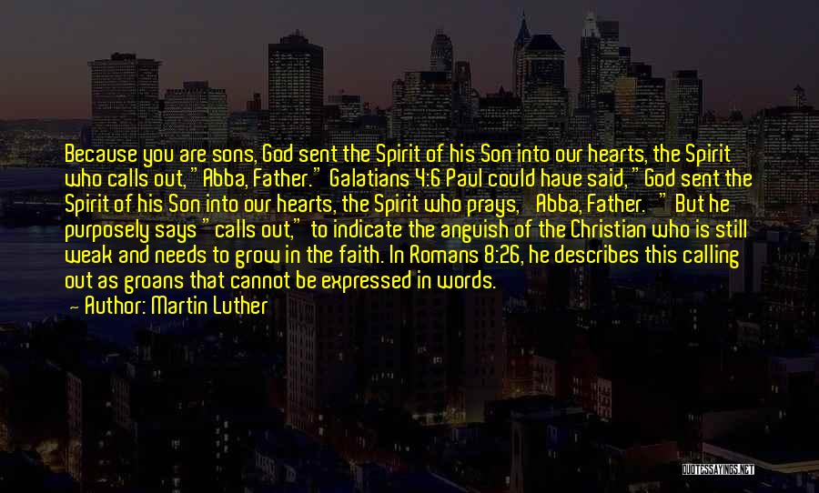 Martin Luther Quotes: Because You Are Sons, God Sent The Spirit Of His Son Into Our Hearts, The Spirit Who Calls Out, Abba,