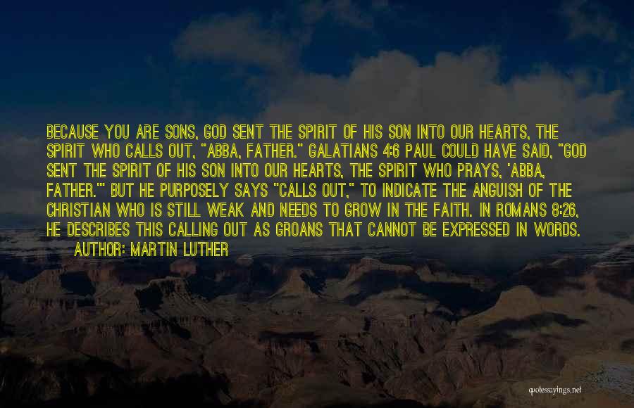 Martin Luther Quotes: Because You Are Sons, God Sent The Spirit Of His Son Into Our Hearts, The Spirit Who Calls Out, Abba,