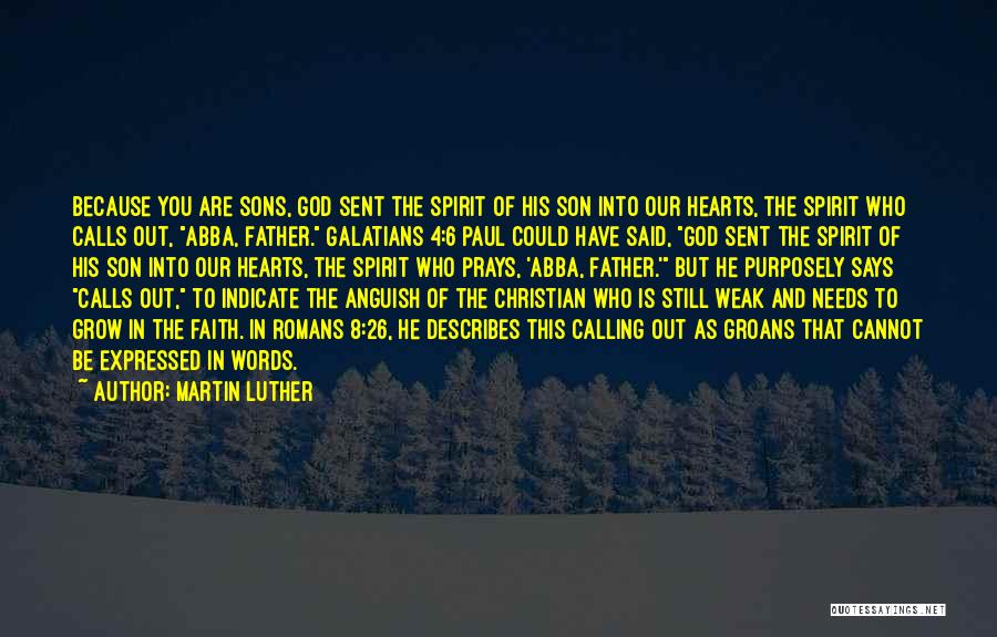 Martin Luther Quotes: Because You Are Sons, God Sent The Spirit Of His Son Into Our Hearts, The Spirit Who Calls Out, Abba,