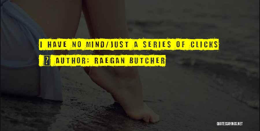 Raegan Butcher Quotes: I Have No Mind/just A Series Of Clicks