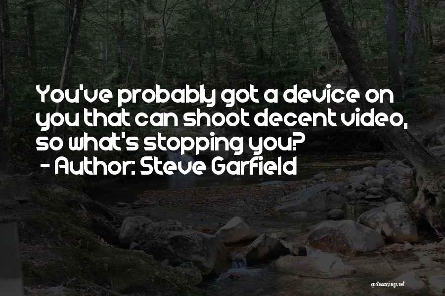 Steve Garfield Quotes: You've Probably Got A Device On You That Can Shoot Decent Video, So What's Stopping You?
