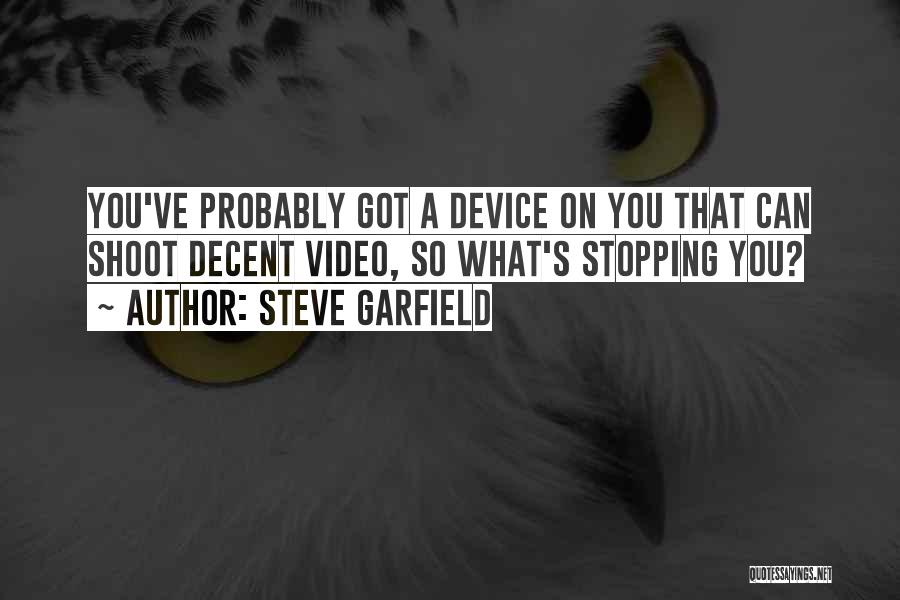 Steve Garfield Quotes: You've Probably Got A Device On You That Can Shoot Decent Video, So What's Stopping You?