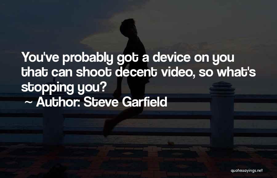 Steve Garfield Quotes: You've Probably Got A Device On You That Can Shoot Decent Video, So What's Stopping You?