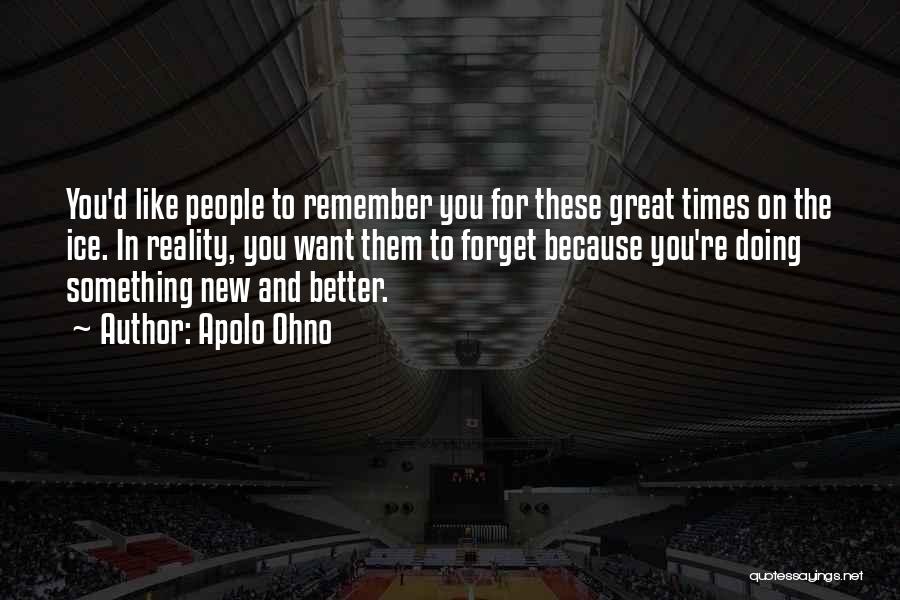 Apolo Ohno Quotes: You'd Like People To Remember You For These Great Times On The Ice. In Reality, You Want Them To Forget