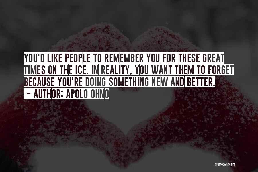Apolo Ohno Quotes: You'd Like People To Remember You For These Great Times On The Ice. In Reality, You Want Them To Forget