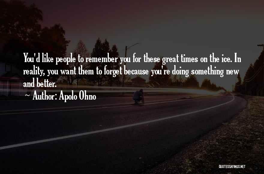 Apolo Ohno Quotes: You'd Like People To Remember You For These Great Times On The Ice. In Reality, You Want Them To Forget