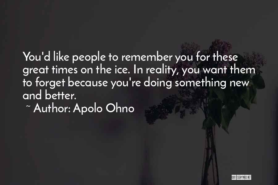 Apolo Ohno Quotes: You'd Like People To Remember You For These Great Times On The Ice. In Reality, You Want Them To Forget