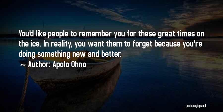 Apolo Ohno Quotes: You'd Like People To Remember You For These Great Times On The Ice. In Reality, You Want Them To Forget