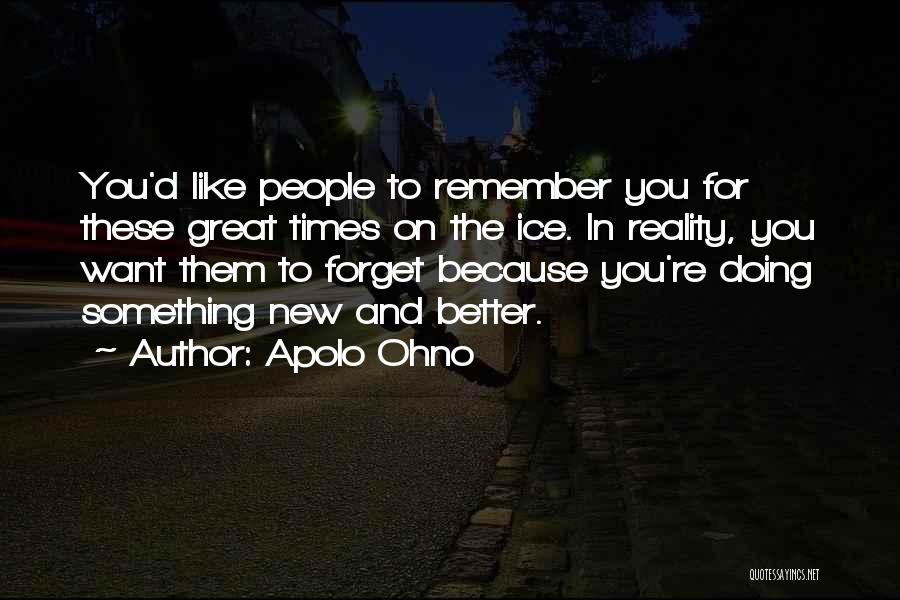Apolo Ohno Quotes: You'd Like People To Remember You For These Great Times On The Ice. In Reality, You Want Them To Forget