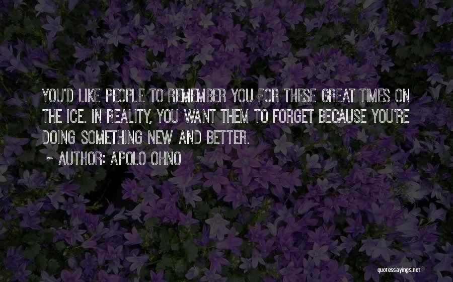 Apolo Ohno Quotes: You'd Like People To Remember You For These Great Times On The Ice. In Reality, You Want Them To Forget