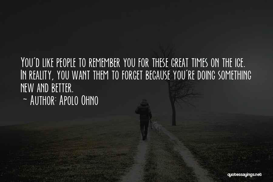 Apolo Ohno Quotes: You'd Like People To Remember You For These Great Times On The Ice. In Reality, You Want Them To Forget