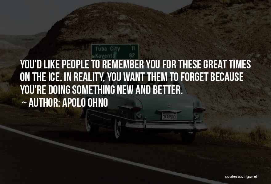 Apolo Ohno Quotes: You'd Like People To Remember You For These Great Times On The Ice. In Reality, You Want Them To Forget