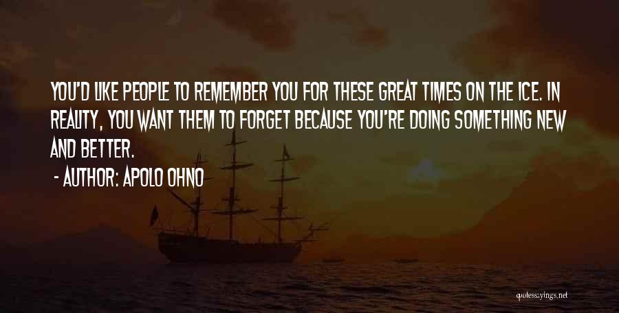 Apolo Ohno Quotes: You'd Like People To Remember You For These Great Times On The Ice. In Reality, You Want Them To Forget