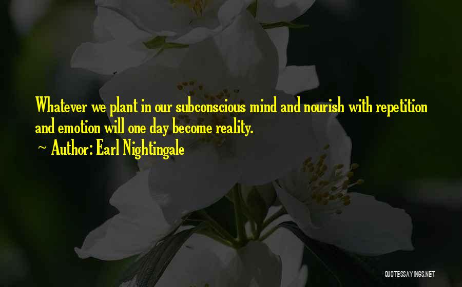 Earl Nightingale Quotes: Whatever We Plant In Our Subconscious Mind And Nourish With Repetition And Emotion Will One Day Become Reality.