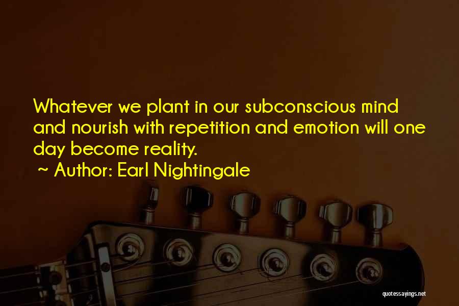 Earl Nightingale Quotes: Whatever We Plant In Our Subconscious Mind And Nourish With Repetition And Emotion Will One Day Become Reality.