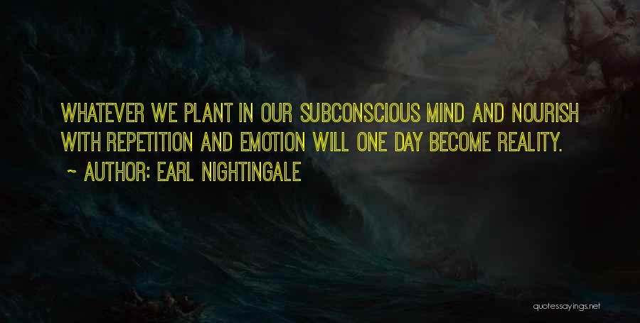 Earl Nightingale Quotes: Whatever We Plant In Our Subconscious Mind And Nourish With Repetition And Emotion Will One Day Become Reality.