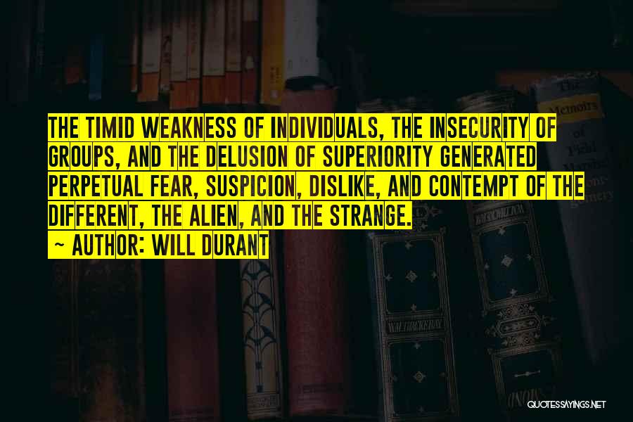Will Durant Quotes: The Timid Weakness Of Individuals, The Insecurity Of Groups, And The Delusion Of Superiority Generated Perpetual Fear, Suspicion, Dislike, And