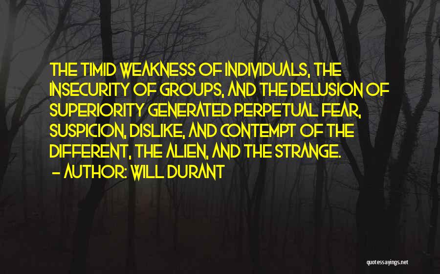 Will Durant Quotes: The Timid Weakness Of Individuals, The Insecurity Of Groups, And The Delusion Of Superiority Generated Perpetual Fear, Suspicion, Dislike, And