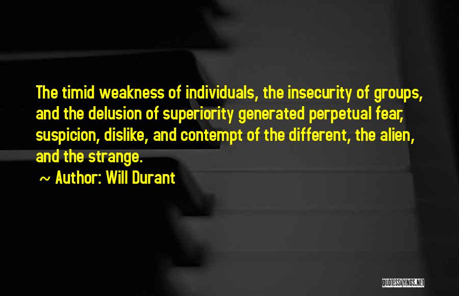 Will Durant Quotes: The Timid Weakness Of Individuals, The Insecurity Of Groups, And The Delusion Of Superiority Generated Perpetual Fear, Suspicion, Dislike, And