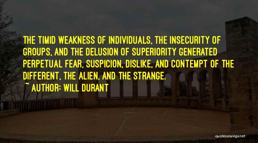 Will Durant Quotes: The Timid Weakness Of Individuals, The Insecurity Of Groups, And The Delusion Of Superiority Generated Perpetual Fear, Suspicion, Dislike, And