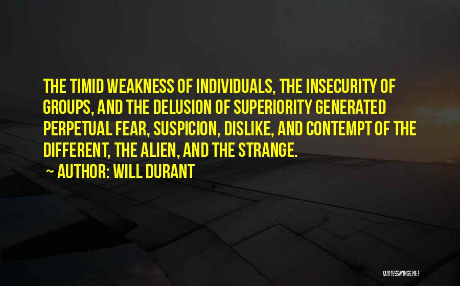 Will Durant Quotes: The Timid Weakness Of Individuals, The Insecurity Of Groups, And The Delusion Of Superiority Generated Perpetual Fear, Suspicion, Dislike, And