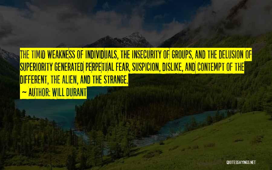 Will Durant Quotes: The Timid Weakness Of Individuals, The Insecurity Of Groups, And The Delusion Of Superiority Generated Perpetual Fear, Suspicion, Dislike, And