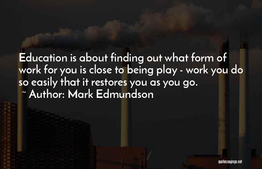 Mark Edmundson Quotes: Education Is About Finding Out What Form Of Work For You Is Close To Being Play - Work You Do