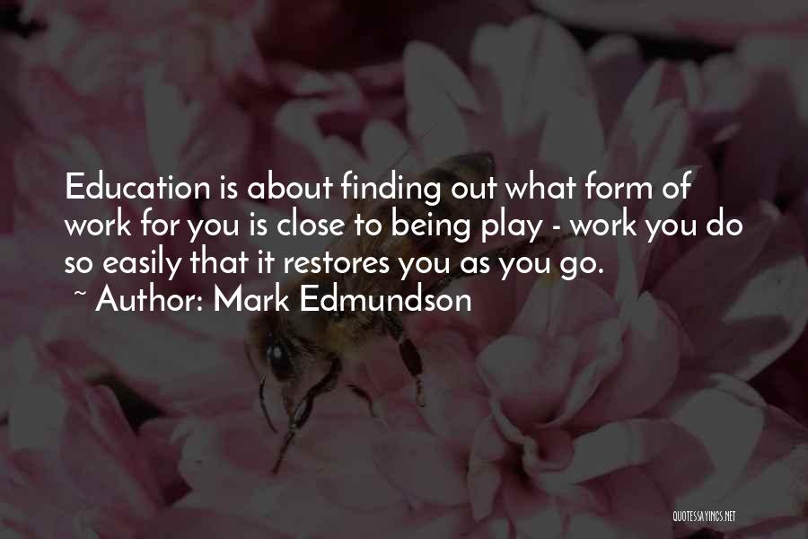 Mark Edmundson Quotes: Education Is About Finding Out What Form Of Work For You Is Close To Being Play - Work You Do