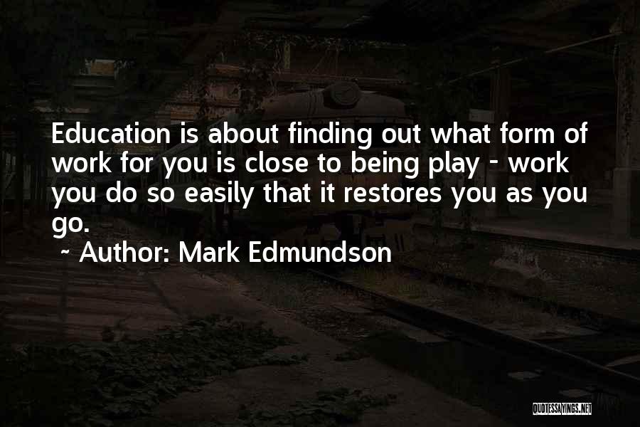 Mark Edmundson Quotes: Education Is About Finding Out What Form Of Work For You Is Close To Being Play - Work You Do