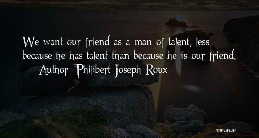 Philibert Joseph Roux Quotes: We Want Our Friend As A Man Of Talent, Less Because He Has Talent Than Because He Is Our Friend.