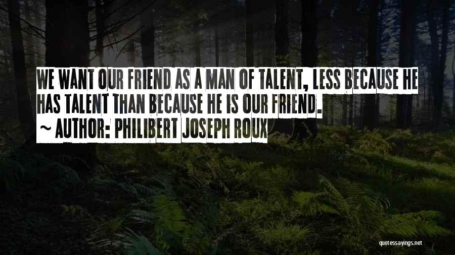 Philibert Joseph Roux Quotes: We Want Our Friend As A Man Of Talent, Less Because He Has Talent Than Because He Is Our Friend.