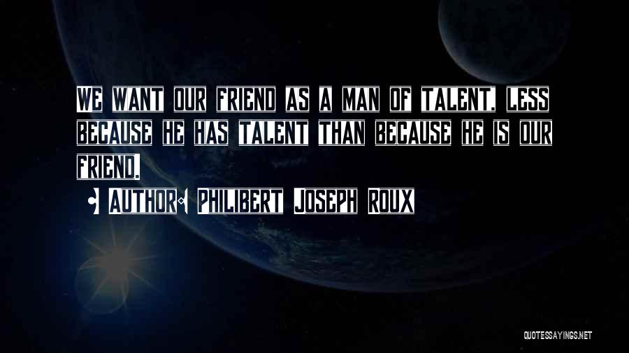 Philibert Joseph Roux Quotes: We Want Our Friend As A Man Of Talent, Less Because He Has Talent Than Because He Is Our Friend.