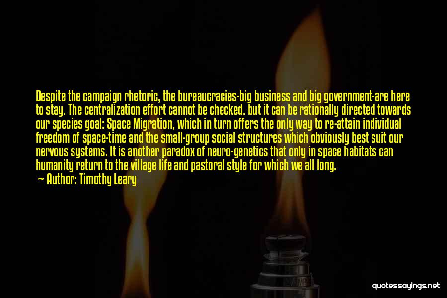 Timothy Leary Quotes: Despite The Campaign Rhetoric, The Bureaucracies-big Business And Big Government-are Here To Stay. The Centralization Effort Cannot Be Checked. But